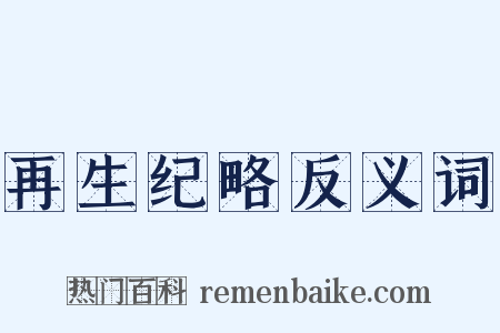 再生纪略反义词是什么意思的图片